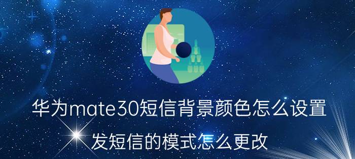 华为mate30短信背景颜色怎么设置 发短信的模式怎么更改？